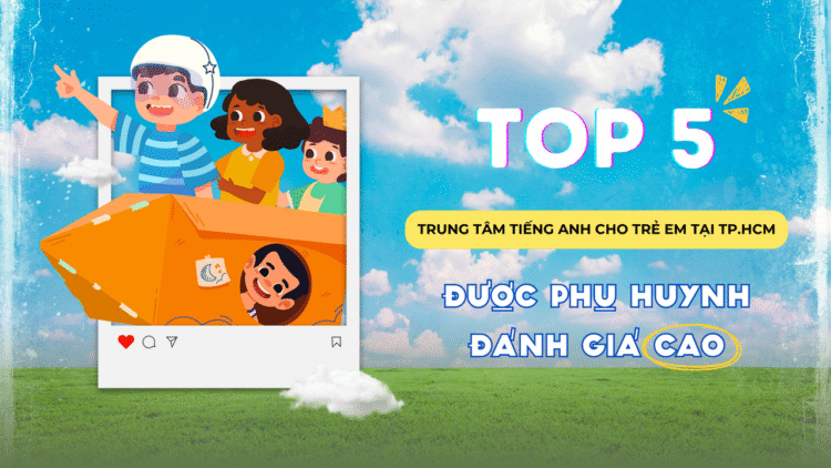 TOP 5 TRUNG TÂM TIẾNG ANH CHO TRẺ EM TẠI TP.HCM ĐƯỢC PHỤ HUYNH ĐÁNH GIÁ CAO